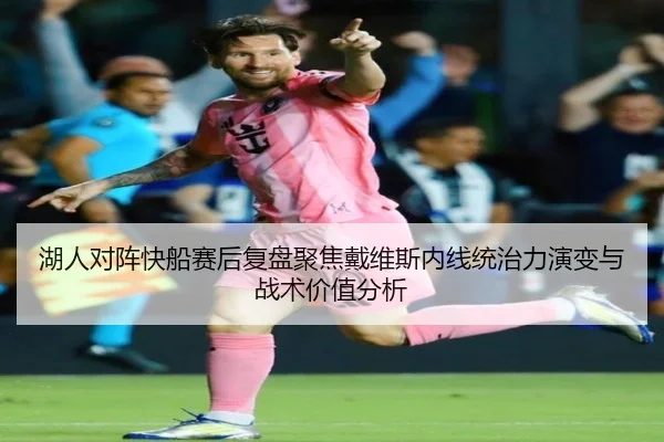 湖人对阵快船赛后复盘聚焦戴维斯内线统治力演变与战术价值分析