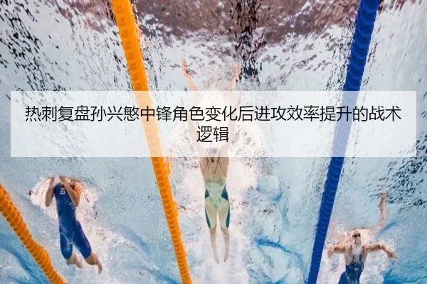 热刺复盘孙兴慜中锋角色变化后进攻效率提升的战术逻辑