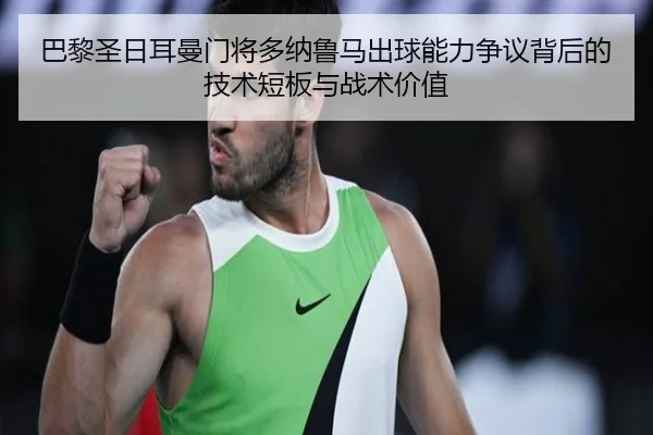 巴黎圣日耳曼门将多纳鲁马出球能力争议背后的技术短板与战术价值