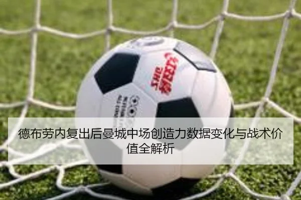 德布劳内复出后曼城中场创造力数据变化与战术价值全解析