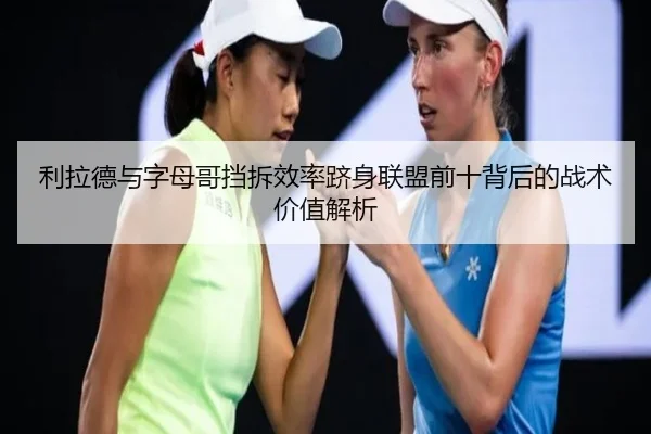 利拉德与字母哥挡拆效率跻身联盟前十背后的战术价值解析