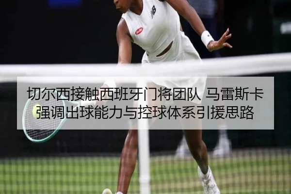 切尔西接触西班牙门将团队 马雷斯卡强调出球能力与控球体系引援思路
