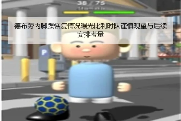 德布劳内脚踝恢复情况曝光比利时队谨慎观望与后续安排考量